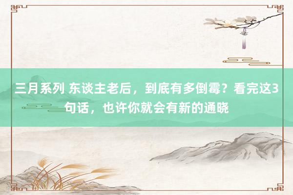 三月系列 东谈主老后，到底有多倒霉？看完这3句话，也许你就会有新的通晓