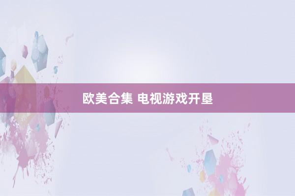 欧美合集 电视游戏开垦