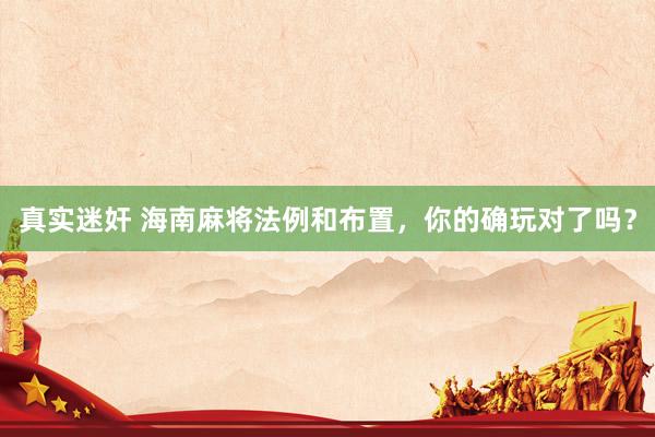 真实迷奸 海南麻将法例和布置，你的确玩对了吗？