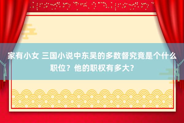 家有小女 三国小说中东吴的多数督究竟是个什么职位？他的职权有多大？