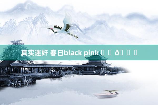 真实迷奸 春日black pink ♠️💗