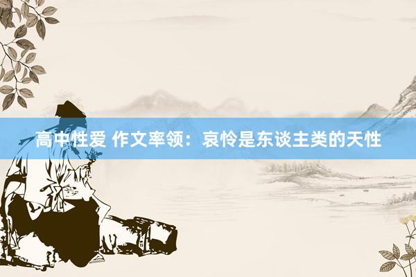 高中性爱 作文率领：哀怜是东谈主类的天性