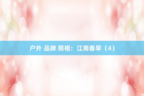 户外 品牌 照相：江南春早（4）