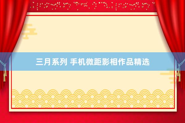 三月系列 手机微距影相作品精选