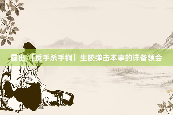 露出 【反手杀手锏】生胶弹击本事的详备领会