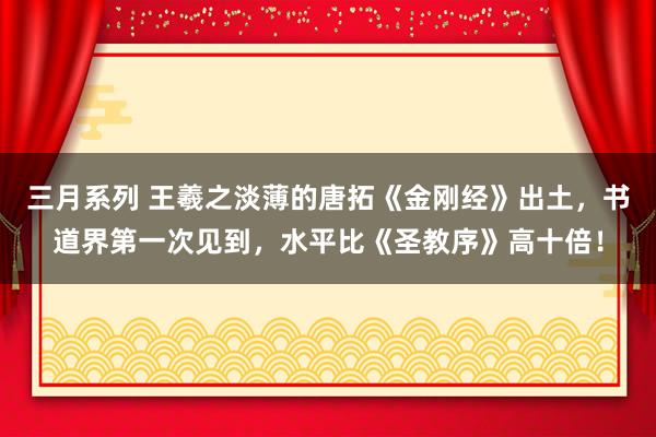 三月系列 王羲之淡薄的唐拓《金刚经》出土，书道界第一次见到，水平比《圣教序》高十倍！