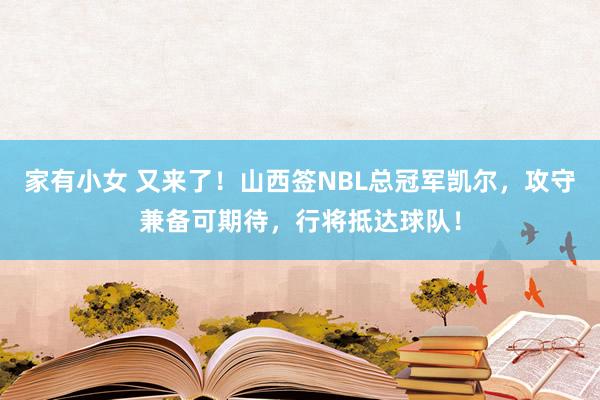 家有小女 又来了！山西签NBL总冠军凯尔，攻守兼备可期待，行将抵达球队！